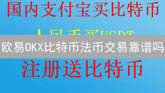 欧易OKX比特币法币交易靠谱吗？一文解开你的疑惑！